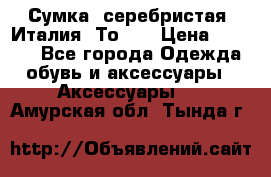 Сумка. серебристая. Италия. Тоds. › Цена ­ 2 000 - Все города Одежда, обувь и аксессуары » Аксессуары   . Амурская обл.,Тында г.